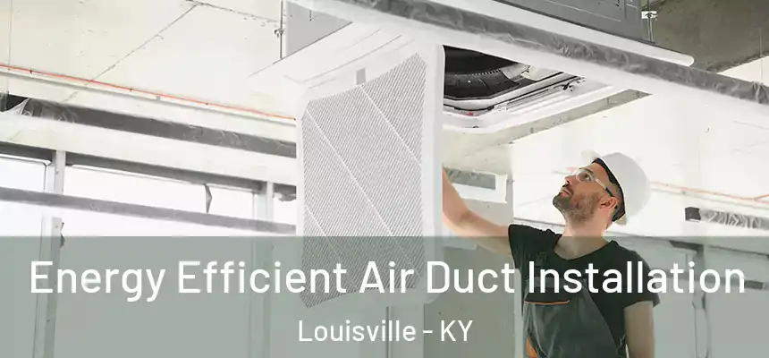 Energy Efficient Air Duct Installation Louisville - KY