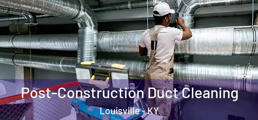 Post-Construction Duct Cleaning Louisville - KY