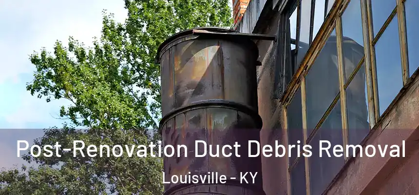 Post-Renovation Duct Debris Removal Louisville - KY
